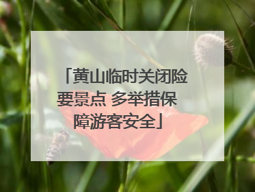 黄山临时关闭险要景点 多举措保障游客安全