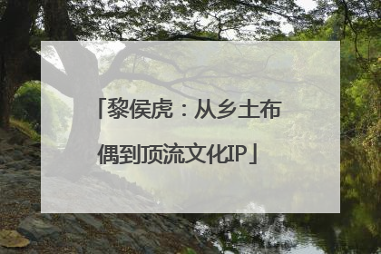 黎侯虎：从乡土布偶到顶流文化IP
