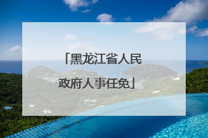 黑龙江省人民政府人事任免