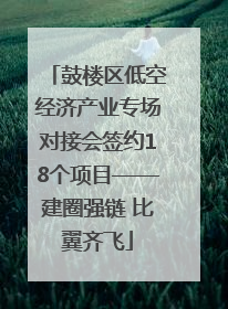 鼓楼区低空经济产业专场对接会签约18个项目——建圈强链 比翼齐飞