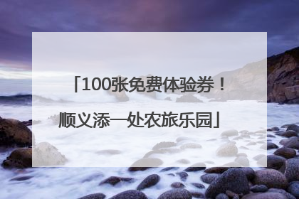 100张免费体验券！顺义添一处农旅乐园