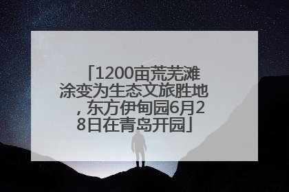 1200亩荒芜滩涂变为生态文旅胜地，东方伊甸园6月28日在青岛开园