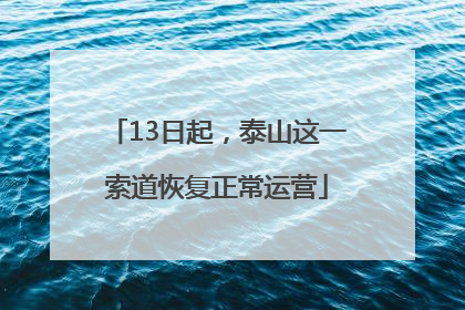 13日起，泰山这一索道恢复正常运营