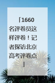 1660名评卷员这样评卷！记者探访北京高考评卷点