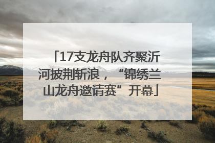 17支龙舟队齐聚沂河披荆斩浪，“锦绣兰山龙舟邀请赛”开幕