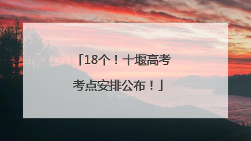 18个！十堰高考考点安排公布！
