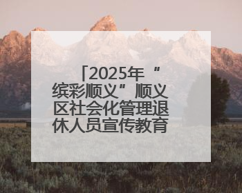 2025年“缤彩顺义”顺义区社会化管理退休人员宣传教育工作正式启动