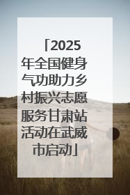 2025年全国健身气功助力乡村振兴志愿服务甘肃站活动在武威市启动