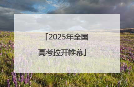 2025年全国高考拉开帷幕