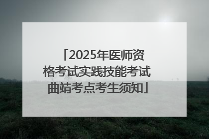 2025年医师资格考试实践技能考试曲靖考点考生须知