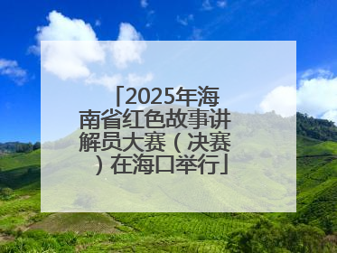 2025年海南省红色故事讲解员大赛（决赛）在海口举行