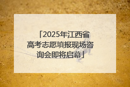 2025年江西省高考志愿填报现场咨询会即将启幕