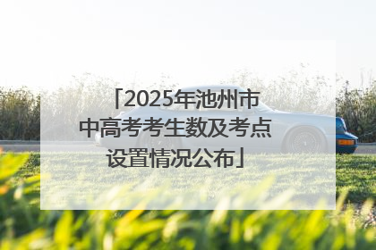 2025年池州市中高考考生数及考点设置情况公布