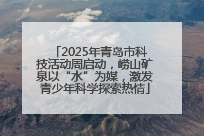 2025年青岛市科技活动周启动，崂山矿泉以“水”为媒，激发青少年科学探索热情