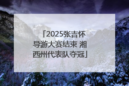 2025张吉怀导游大赛结束 湘西州代表队夺冠