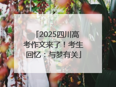 2025四川高考作文来了！考生回忆：与梦有关