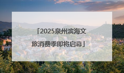 2025泉州滨海文旅消费季即将启幕