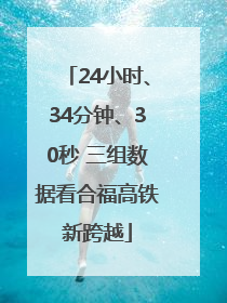 24小时、34分钟、30秒 三组数据看合福高铁新跨越