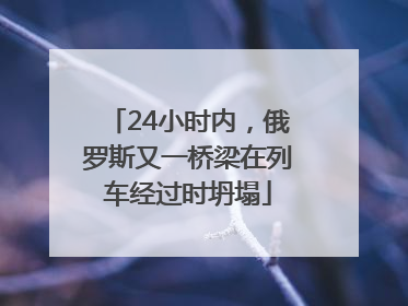 24小时内，俄罗斯又一桥梁在列车经过时坍塌