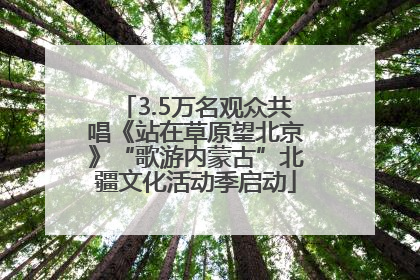 3.5万名观众共唱《站在草原望北京》“歌游内蒙古”北疆文化活动季启动