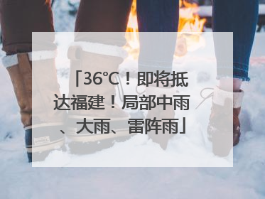 36℃！即将抵达福建！局部中雨、大雨、雷阵雨