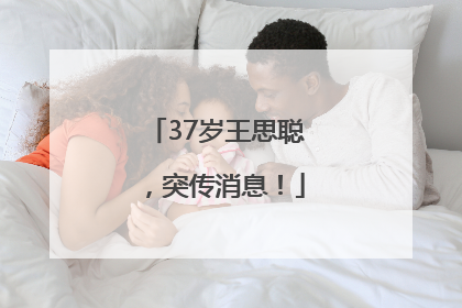 37岁王思聪，突传消息！