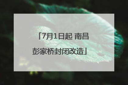 7月1日起 南昌彭家桥封闭改造