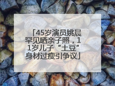 45岁演员姚晨罕见晒亲子照，11岁儿子“土豆”身材过瘦引争议