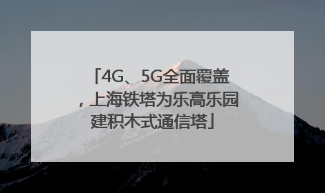 4G、5G全面覆盖，上海铁塔为乐高乐园建积木式通信塔