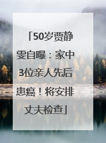 50岁贾静雯自曝：家中3位亲人先后患癌！将安排丈夫检查