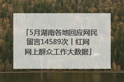 5月湖南各地回应网民留言14589次丨红网网上群众工作大数据