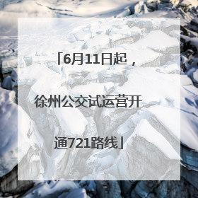 6月11日起，徐州公交试运营开通721路线