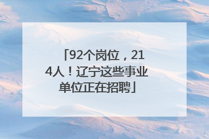 92个岗位，214人！辽宁这些事业单位正在招聘