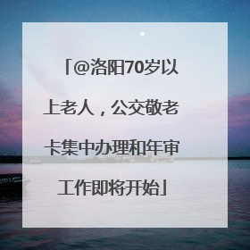 @洛阳70岁以上老人，公交敬老卡集中办理和年审工作即将开始