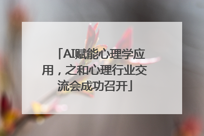 AI赋能心理学应用，之和心理行业交流会成功召开